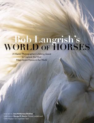Bob Langrish's World of Horses: A Master Photographer's Lifelong Quest to Capture the Most Magnificent Horses in the World - Bob Langrish