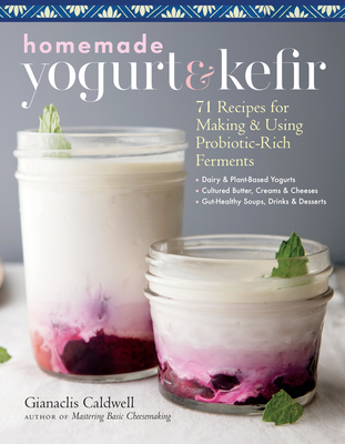 Homemade Yogurt & Kefir: 71 Recipes for Making & Using Probiotic-Rich Ferments - Gianaclis Caldwell