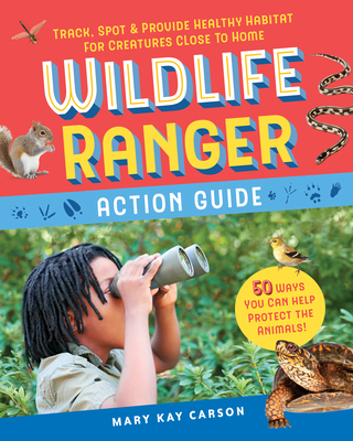 Wildlife Ranger Action Guide: Track, Spot & Provide Healthy Habitat for Creatures Close to Home - Mary Kay Carson