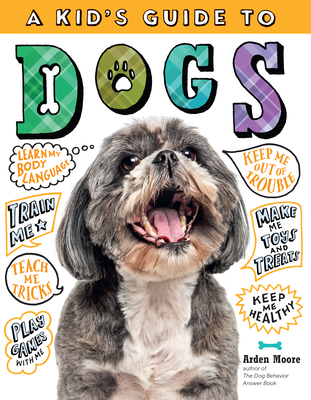 A Kid's Guide to Dogs: How to Train, Care For, and Play and Communicate with Your Amazing Pet! - Arden Moore