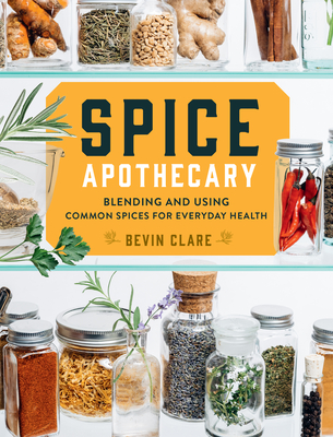 Spice Apothecary: Blending and Using Common Spices for Everyday Health - Bevin Clare