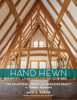 Hand Hewn: The Traditions, Tools, and Enduring Beauty of Timber Framing - Jack A. Sobon