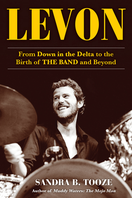 Levon: From Down in the Delta to the Birth of the Band and Beyond - Sandra B. Tooze