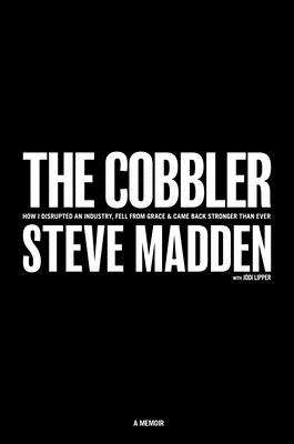 The Cobbler: How I Disrupted an Industry, Fell from Grace, and Came Back Stronger Than Ever - Steve Madden