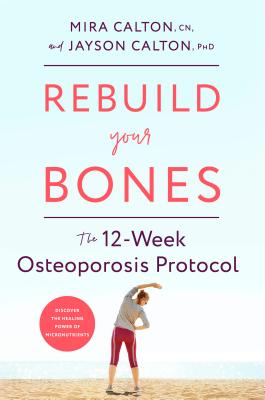 Rebuild Your Bones: The 12-Week Osteoporosis Protocol - Mira Calton