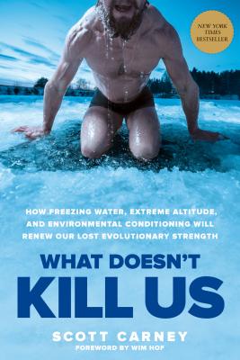 What Doesn't Kill Us: How Freezing Water, Extreme Altitude, and Environmental Conditioning Will Renew Our Lost Evolutionary Strength - Scott Carney