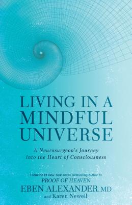 Living in a Mindful Universe: A Neurosurgeon's Journey Into the Heart of Consciousness - Eben Alexander