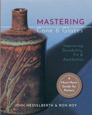 Mastering Cone 6 Glazes: Improving Durability, Fit and Aesthetics - John Hesselberth
