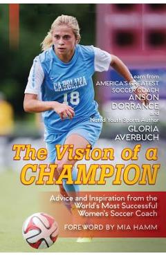 Poza produsului The Vision Of A Champion: Advice And Inspiration From The World's Most Successful Women's Soccer Coach - Anson Dorrance