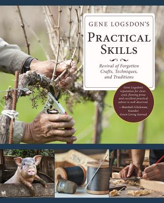 Gene Logsdon's Practical Skills: A Revival of Forgotten Crafts, Techniques, and Traditions - Gene Logsdon