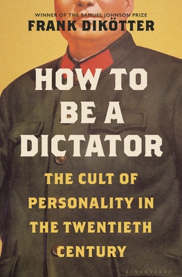 How to Be a Dictator: The Cult of Personality in the Twentieth Century - Frank Dik�tter