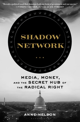 Shadow Network: Media, Money, and the Secret Hub of the Radical Right - Anne Nelson
