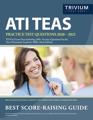 ATI TEAS Practice Test Questions 2020-2021: TEAS 6 Exam Prep Including 300+ Practice Questions for the Test of Essential Academic Skills, Sixth Editio - Trivium Health Care Exam Prep Team