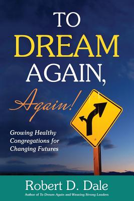 To Dream Again, Again!: Growing Healthy Congregations for Changing Futures - Robert D. Dale