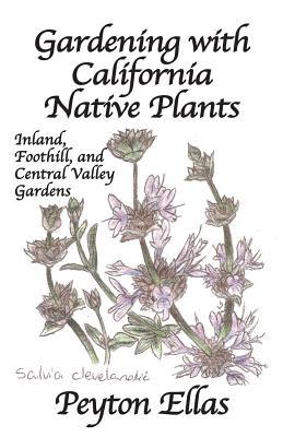 Gardening with California Native Plants: Inland, Foothill, and Central Valley Gardens - Peyton Ellas