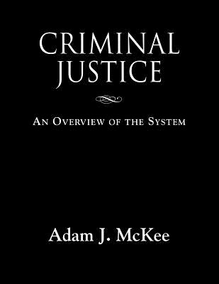 Criminal Justice: An Overview of the System - Adam J. Mckee