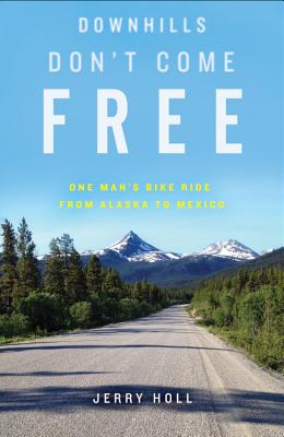 Downhills Don't Come Free: One Man's Bike Ride from Alaska to Mexico - Jerry Holl