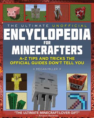 The Ultimate Unofficial Encyclopedia for Minecrafters: An A - Z Book of Tips and Tricks the Official Guides Don't Teach You - Megan Miller