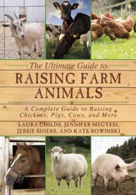 The Ultimate Guide to Raising Farm Animals: A Complete Guide to Raising Chickens, Pigs, Cows, and More - Laura Childs