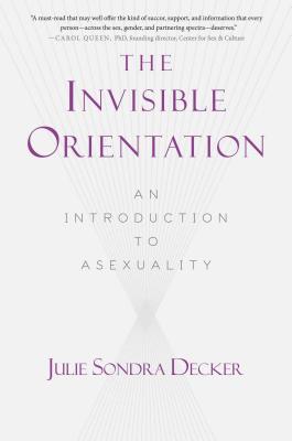 The Invisible Orientation: An Introduction to Asexuality * Next Generation Indie Book Awards Winner in Lgbt * - Julie Sondra Decker