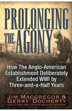 Poza produsului Prolonging the Agony: How the Anglo-American Establishment Deliberately Extended WWI by Three-And-A-Half Years. - Jim Macgregor