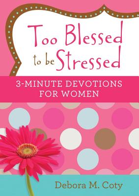 Too Blessed to Be Stressed: 3-Minute Devotions for Women - Debora M. Coty