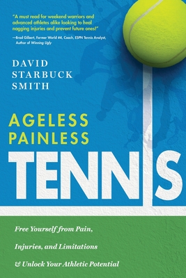 Ageless Painless Tennis: Free Yourself from Pain, Injuries, and Limitations & Unlock Your Athletic Potential - David Starbuck Smith