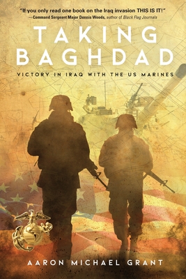 Taking Baghdad: Victory in Iraq With the US Marines - Aaron Michael Grant