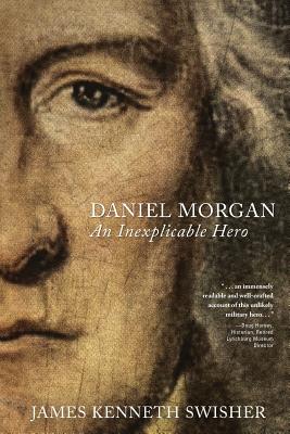 Daniel Morgan: An Inexplicable Hero - James Kenneth Swisher
