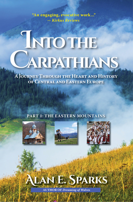 Into the Carpathians: A Journey Through the Heart and History of Central and Eastern Europe (Part 1: The Eastern Mountains) [Deluxe Color Ed - Alan E. Sparks