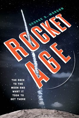 Rocket Age: The Race to the Moon and What It Took to Get There - George D. Morgan