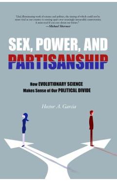 Coperta cărții 'Sex, Power, and Partisanship: How Evolutionary Science Makes Sense of Our Political Divide - Hector A. Garcia'