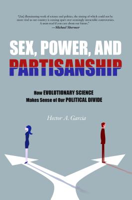 Sex, Power, and Partisanship: How Evolutionary Science Makes Sense of Our Political Divide - Hector A. Garcia