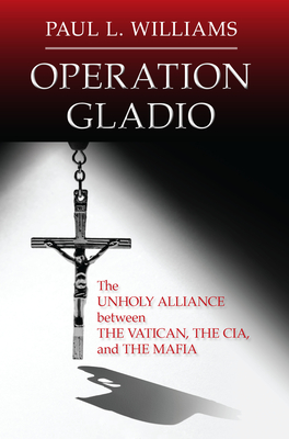 Operation Gladio: The Unholy Alliance Between the Vatican, the CIA, and the Mafia - Paul L. Williams