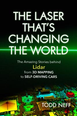 The Laser That's Changing the World: The Amazing Stories Behind Lidar, from 3D Mapping to Self-Driving Cars - Todd Neff