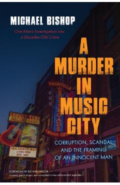 A Murder in Music City: Corruption, Scandal, and the Framing of an Innocent Man - Michael Bishop