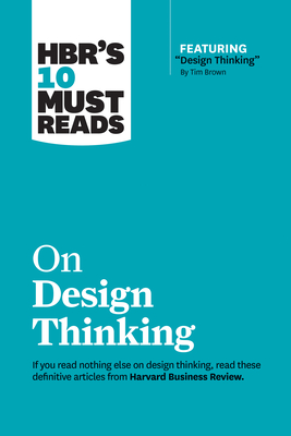 Hbr's 10 Must Reads on Design Thinking (with Featured Article Design Thinking by Tim Brown) - Harvard Business Review