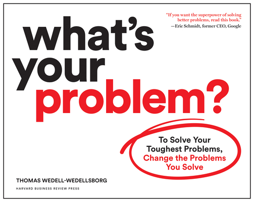 What's Your Problem?: To Solve Your Toughest Problems, Change the Problems You Solve - Thomas Wedell-wedellsborg