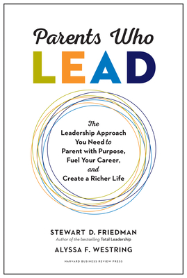 Parents Who Lead: The Leadership Approach You Need to Parent with Purpose, Fuel Your Career, and Create a Richer Life - Stewart D. Friedman