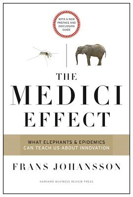 The Medici Effect: What Elephants and Epidemics Can Teach Us about Innovation: With a New Preface and Discussion Guide - Frans Johansson