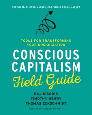 Conscious Capitalism Field Guide: Tools for Transforming Your Organization - Raj Sisodia