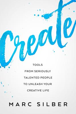 Create: Tools from Seriously Talented People to Unleash Your Creative Life (Photography Art Book, Creative Thinking, Creative - Marc Silber