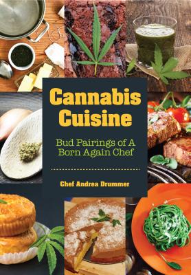 Cannabis Cuisine: Bud Pairings of a Born Again Chef (Cannabis Cookbook or Weed Cookbook, Marijuana Gift, Cooking Edibles, Cooking with C - Andrea Drummer