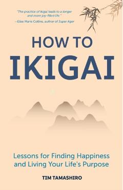 How to Ikigai: Lessons for Finding Happiness and Living Your Life's Purpose (Ikigai Book, Lagom, Longevity, Peaceful Living) - Tim Tamashiro