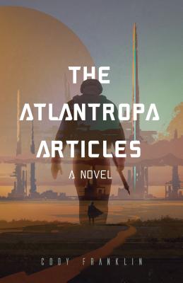 The Atlantropa Articles: A Novel (for Fans of Harry Turtledove and the Divergent Series) - Cody Franklin