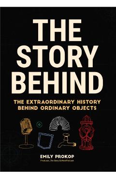 The Story Behind: The Extraordinary History Behind Ordinary Objects (Science Gifts, Funny Science Book, Think Geek, Trivia, for Fans of - Emily Prokop