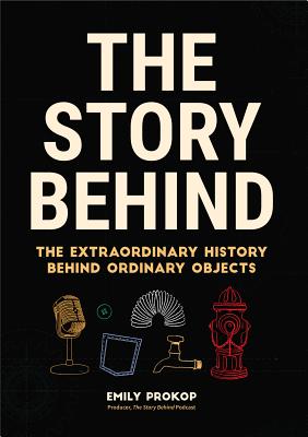 The Story Behind: The Extraordinary History Behind Ordinary Objects (Science Gifts, Funny Science Book, Think Geek, Trivia, for Fans of - Emily Prokop