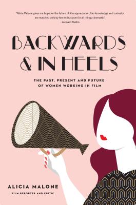 Backwards and in Heels: The Past, Present and Future of Women Working in Film (Women in Film, Film Studies, Film Theory, and Readers of the Fe - Alicia Malone