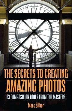 The Secrets to Creating Amazing Photos: 83 Composition Tools from the Masters (Photography Book) - Marc Silber