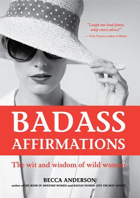 Badass Affirmations: The Wit and Wisdom of Wild Women (Inspirational Quotes and Daily Affirmations for Women) - Becca Anderson